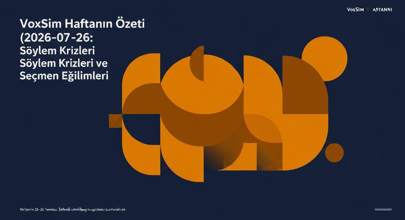 VoxSim Haftanın Özeti (2026-07-26): Söylem Krizleri ve Seçmen Eğilimleri